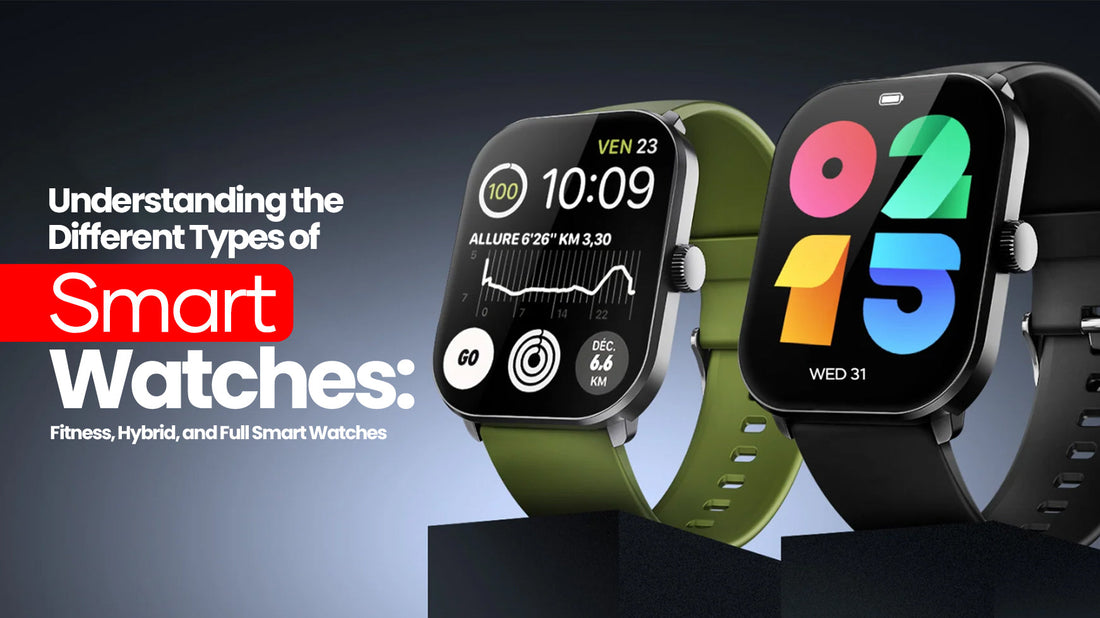 Understanding the Different Types of Smart Watches: Fitness, Hybrid, and Full Smart Watches